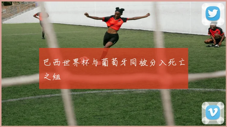 巴西世界杯与葡萄牙同被分入死亡之组