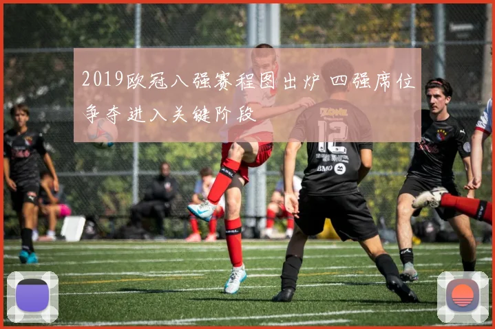 2019欧冠八强赛程图出炉 四强席位争夺进入关键阶段