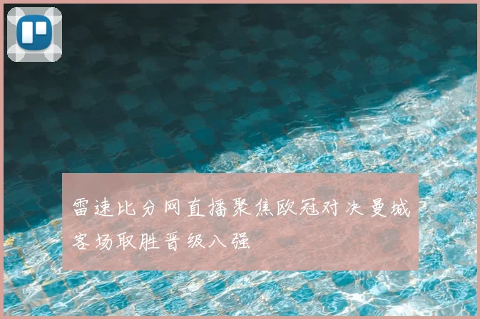 雷速比分网直播聚焦欧冠对决曼城客场取胜晋级八强