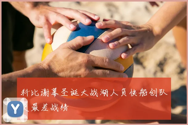 科比谢幕圣诞大战湖人负快船创队史最差战绩