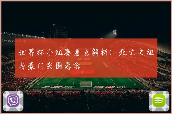 世界杯小组赛看点解析:死亡之组与豪门突围悬念