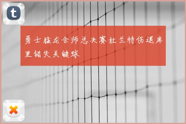 勇士猛龙会师总决赛杜兰特伤退库里错失关键球