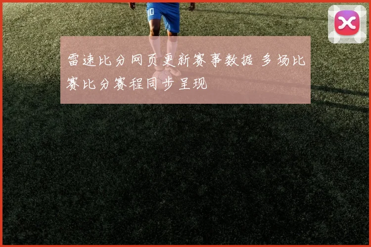 雷速比分网页更新赛事数据 多场比赛比分赛程同步呈现