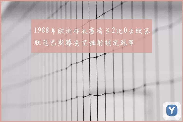1988年欧洲杯决赛荷兰2比0击败苏联范巴斯滕凌空抽射锁定冠军