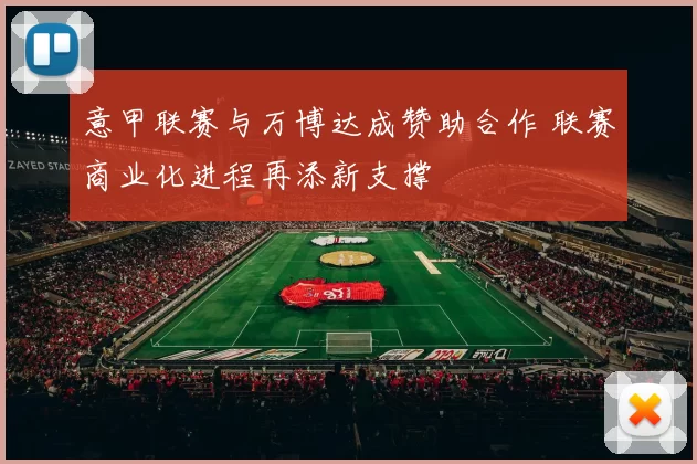 意甲联赛与万博达成赞助合作 联赛商业化进程再添新支撑