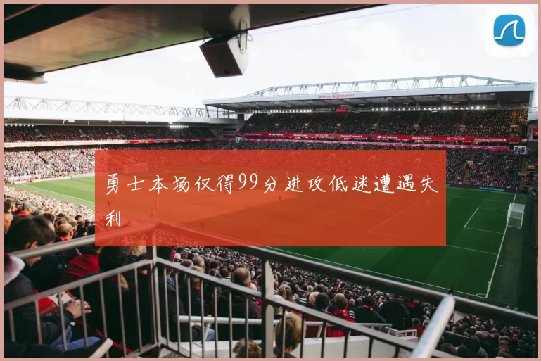 勇士本场仅得99分进攻低迷遭遇失利