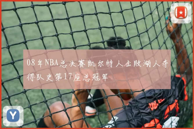08年NBA总决赛凯尔特人击败湖人夺得队史第17座总冠军