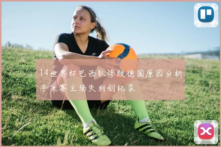 14世界杯巴西队惨败德国原因分析半决赛主场失利创纪录