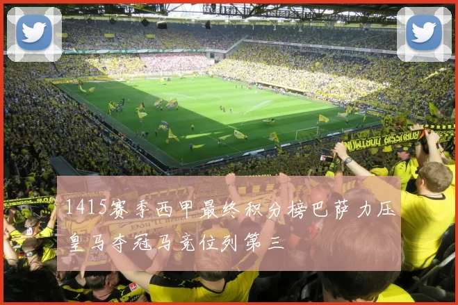 1415赛季西甲最终积分榜巴萨力压皇马夺冠马竞位列第三