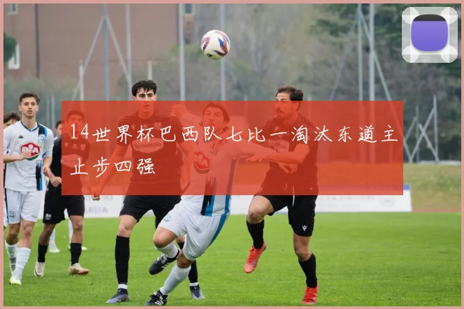 14世界杯巴西队七比一淘汰东道主止步四强