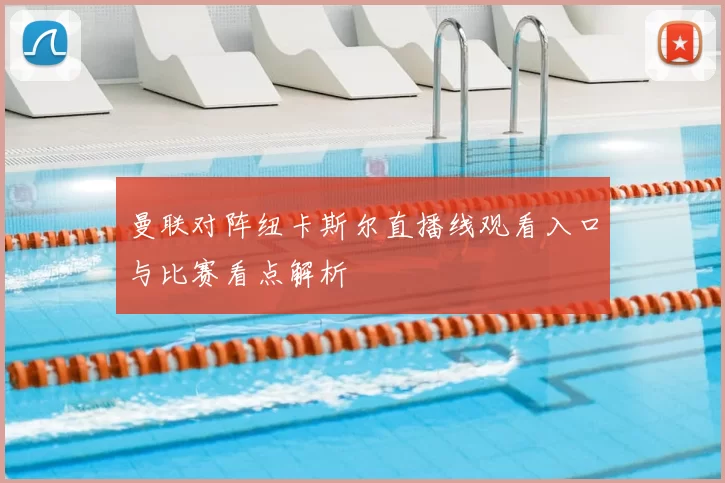 曼联对阵纽卡斯尔直播线观看入口与比赛看点解析