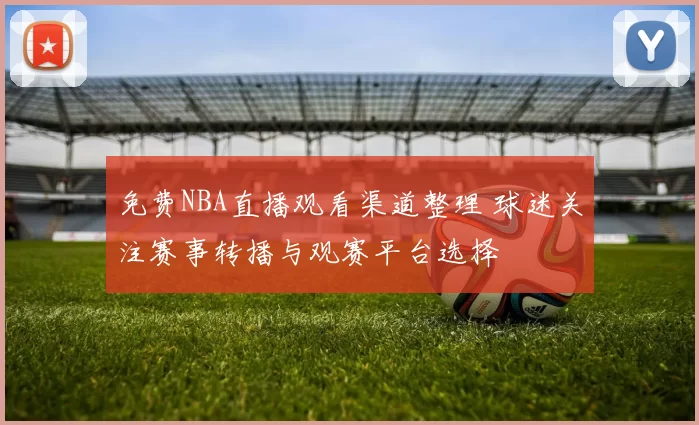 免费NBA直播观看渠道整理 球迷关注赛事转播与观赛平台选择