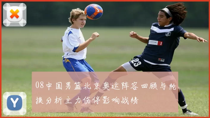 08中国男篮北京奥运阵容回顾与轮换分析主力伤停影响战绩