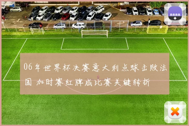 06年世界杯决赛意大利点球击败法国 加时赛红牌成比赛关键转折