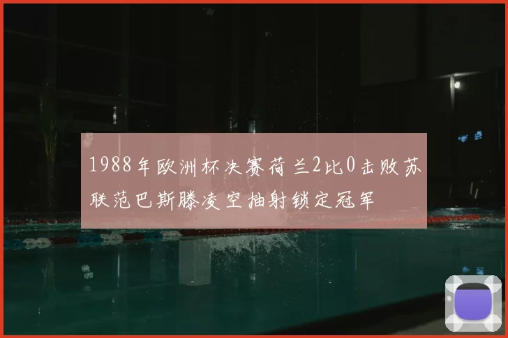 1988年欧洲杯决赛荷兰2比0击败苏联范巴斯滕凌空抽射锁定冠军
