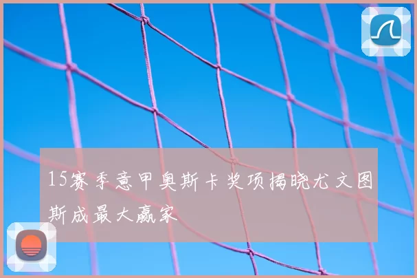 15赛季意甲奥斯卡奖项揭晓尤文图斯成最大赢家