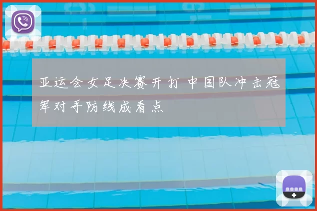 亚运会女足决赛开打 中国队冲击冠军对手防线成看点