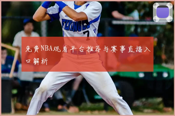 免费NBA观看平台推荐与赛事直播入口解析