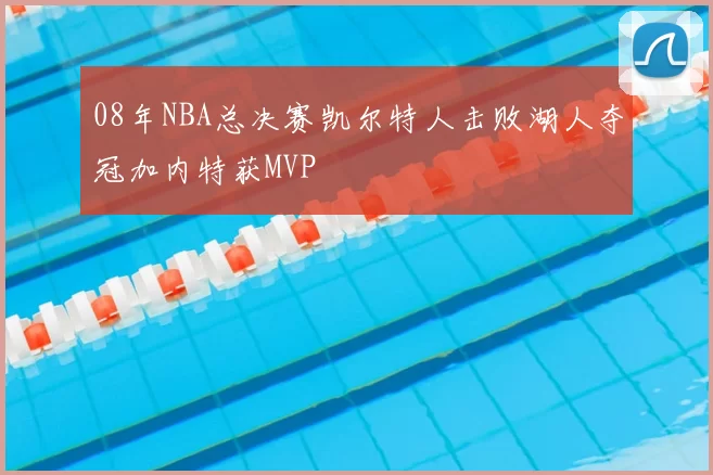 08年NBA总决赛凯尔特人击败湖人夺冠加内特获MVP