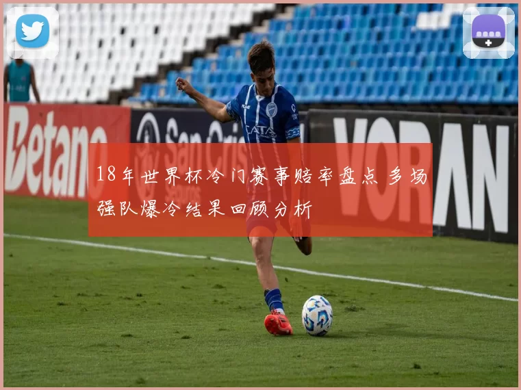 18年世界杯冷门赛事赔率盘点 多场强队爆冷结果回顾分析