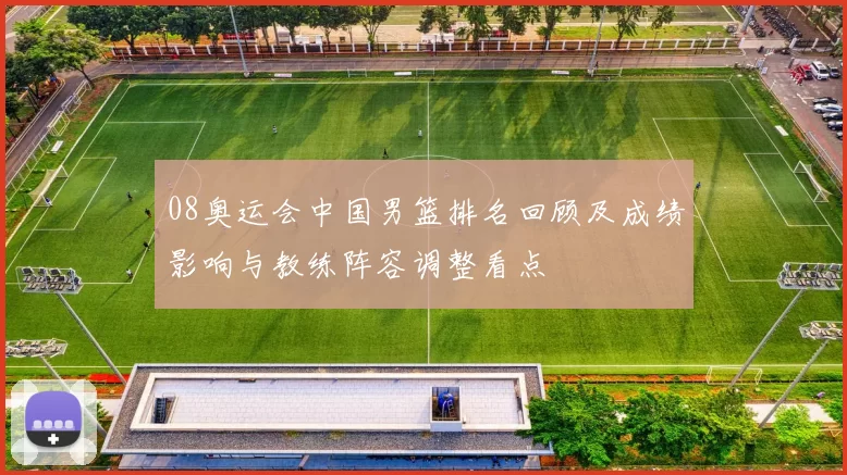 08奥运会中国男篮排名回顾及成绩影响与教练阵容调整看点