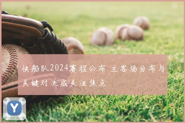 快船队2024赛程公布 主客场分布与关键对决成关注焦点