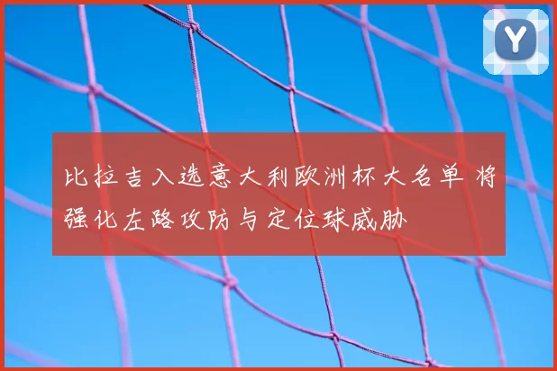 比拉吉入选意大利欧洲杯大名单 将强化左路攻防与定位球威胁