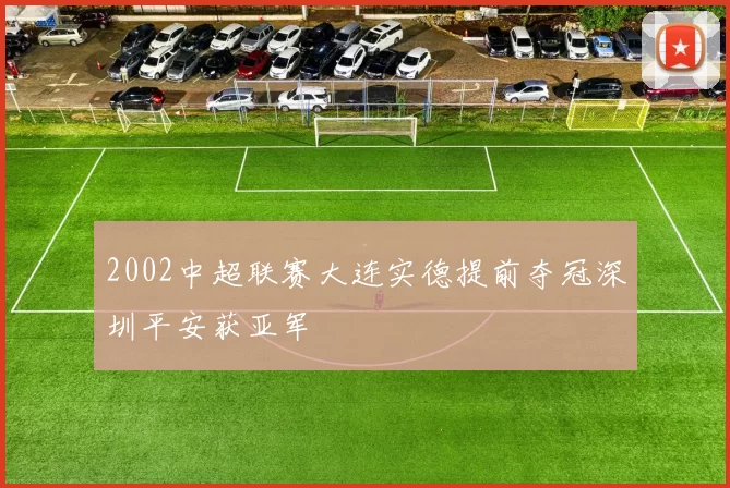 2002中超联赛大连实德提前夺冠深圳平安获亚军