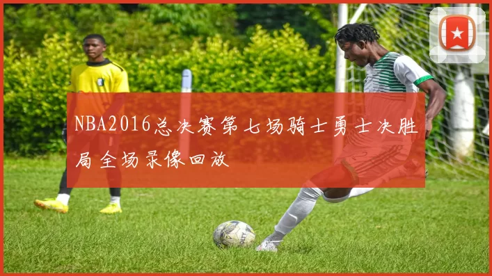 NBA2016总决赛第七场骑士勇士决胜局全场录像回放