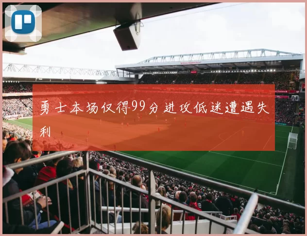 勇士本场仅得99分进攻低迷遭遇失利