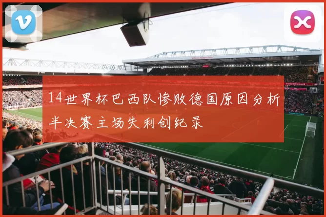 14世界杯巴西队惨败德国原因分析半决赛主场失利创纪录