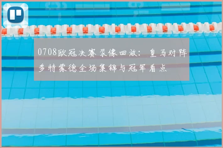 0708欧冠决赛录像回放:皇马对阵多特蒙德全场集锦与冠军看点