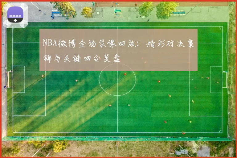NBA微博全场录像回放：精彩对决集锦与关键回合复盘