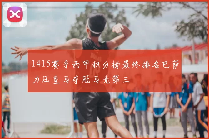 1415赛季西甲积分榜最终排名巴萨力压皇马夺冠马竞第三