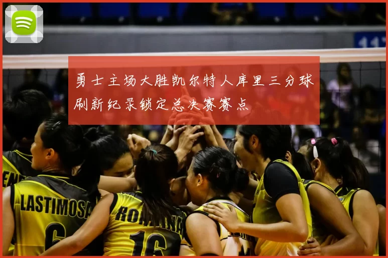 勇士主场大胜凯尔特人库里三分球刷新纪录锁定总决赛赛点