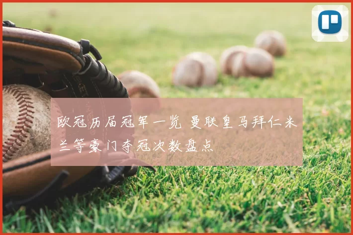 欧冠历届冠军一览 曼联皇马拜仁米兰等豪门夺冠次数盘点