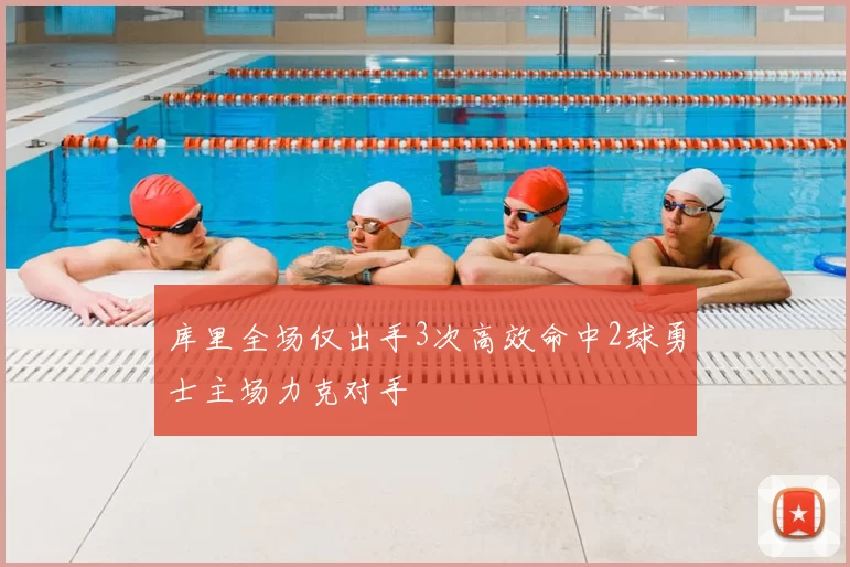 库里全场仅出手3次高效命中2球勇士主场力克对手