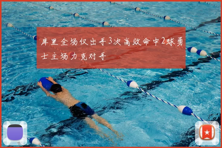 库里全场仅出手3次高效命中2球勇士主场力克对手