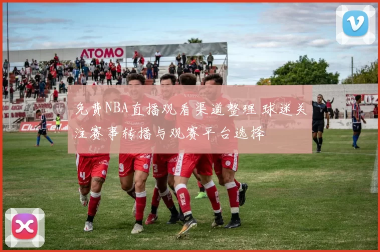 免费NBA直播观看渠道整理 球迷关注赛事转播与观赛平台选择