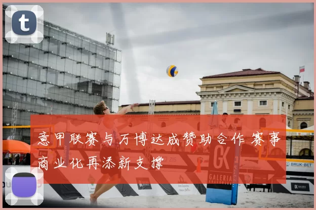 意甲联赛与万博达成赞助合作 赛事商业化再添新支撑